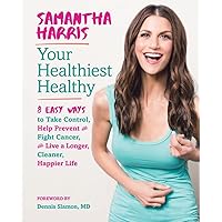 Your Healthiest Healthy: 8 Easy Ways to Take Control, Help Prevent and Fight Cancer, and Live a Longer, Cleaner, Happier Life Your Healthiest Healthy: 8 Easy Ways to Take Control, Help Prevent and Fight Cancer, and Live a Longer, Cleaner, Happier Life Hardcover Kindle