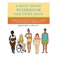 A Body Image Workbook for Every Body: A Guide for Deconstructing Diet Culture and Learning How to Respect, Nourish, and Care for Your Whole Self