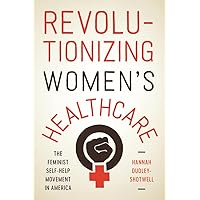 Revolutionizing Women's Healthcare: The Feminist Self-Help Movement in America Revolutionizing Women's Healthcare: The Feminist Self-Help Movement in America Paperback Kindle Hardcover