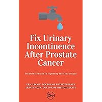 Fix Urinary Incontinence After Prostate Cancer: Tighten The Tap For Good Fix Urinary Incontinence After Prostate Cancer: Tighten The Tap For Good Kindle Paperback