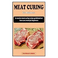 MEAT CURING FOR BEGINNERS: A concise meat-curing recipe guidebook on how to cure and preserve meat for beginners MEAT CURING FOR BEGINNERS: A concise meat-curing recipe guidebook on how to cure and preserve meat for beginners Paperback Kindle