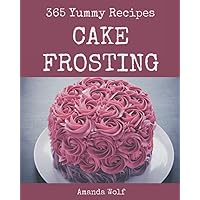 365 Yummy Cake Frosting Recipes: An One-of-a-kind Yummy Cake Frosting Cookbook 365 Yummy Cake Frosting Recipes: An One-of-a-kind Yummy Cake Frosting Cookbook Paperback