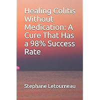 Healing Colitis Without Medication: A Cure That Has a 98% Success Rate Healing Colitis Without Medication: A Cure That Has a 98% Success Rate Paperback Kindle