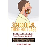 Six-Foot Tiger, Three-Foot Cage: Take Charge of Your Health by Taking Charge of Your Mouth Six-Foot Tiger, Three-Foot Cage: Take Charge of Your Health by Taking Charge of Your Mouth Paperback Kindle