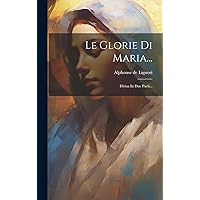 Le Glorie Di Maria...: Divisa In Due Parti... (Italian Edition) Le Glorie Di Maria...: Divisa In Due Parti... (Italian Edition) Hardcover Paperback