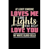 At least someone loves me and fights for me love you my white blood cells: Notebook of 120 pages of lined paper (5.5x8,5 Zoll, ca. DIN A5 / 13.97 x ... Leukemia Doctor Funny Hematologist Woman