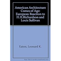 American Architecture Comes of Age: European Reaction to H.h. Richardson and Louis Sullivan American Architecture Comes of Age: European Reaction to H.h. Richardson and Louis Sullivan Hardcover