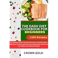 THE DASH DIET COOKBOOK FOR BEGINNERS: The Ultimate Guide to Unlock the Secrets to Quickly Reduce High Blood Pressure and Overcome Hypertension with lots of Low-Sodium and Delicious Recipes THE DASH DIET COOKBOOK FOR BEGINNERS: The Ultimate Guide to Unlock the Secrets to Quickly Reduce High Blood Pressure and Overcome Hypertension with lots of Low-Sodium and Delicious Recipes Kindle Paperback