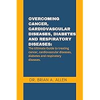 OVERCOMING CANCER, CARDIOVASCULAR DISEASES, DIABETES AND RESPIRATORY DISEASES: The ultimate guide to treating and get rid of Cancer, Cardiovascular diseases, Diabetes and Respiratory diseases OVERCOMING CANCER, CARDIOVASCULAR DISEASES, DIABETES AND RESPIRATORY DISEASES: The ultimate guide to treating and get rid of Cancer, Cardiovascular diseases, Diabetes and Respiratory diseases Kindle Paperback