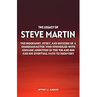 THE LEGACY OF STEVE MARTIN: THE BIOGRAPHY, STORY AND SUCCESS OF A COMEDIAN/ACTOR WHO STRUGGLED WITH COCAINE ADDICTION IN THE 70S AND 80S AND HIS EVENTUAL PATH TO RECOVERY THE LEGACY OF STEVE MARTIN: THE BIOGRAPHY, STORY AND SUCCESS OF A COMEDIAN/ACTOR WHO STRUGGLED WITH COCAINE ADDICTION IN THE 70S AND 80S AND HIS EVENTUAL PATH TO RECOVERY Kindle Paperback