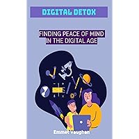 Digital Detox: Finding Peace of Mind in the Digital Age