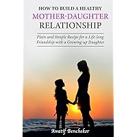 How to build a healthy mother-daughter relationship: Plain and simple recipe for a life-long friendship with a growing-up daughter How to build a healthy mother-daughter relationship: Plain and simple recipe for a life-long friendship with a growing-up daughter Paperback Kindle