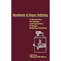 Handbook of Sugar Refining: A Manual for Design and Operation of Sugar Refining Facilities Handbook of Sugar Refining: A Manual for Design and Operation of Sugar Refining Facilities Hardcover