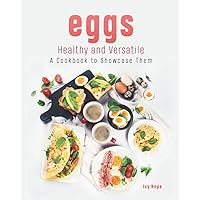 Eggs - Healthy and Versatile: A Cookbook to Showcase Them Eggs - Healthy and Versatile: A Cookbook to Showcase Them Paperback