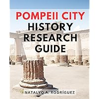 Pompeii City History Research Guide: Explore the History and Tragedy of Pompeii, Unveiling the Untold Stories of Life and Destruction During the Reign of the Roman Empire