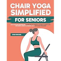 Chair Yoga Simplified for Seniors: Easy-to-Follow Routines for Lasting Health, Strength, Flexibility, Weight Loss and Mindful Living in 10 Minutes a Day | with 28-Day Challenge