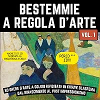 BESTEMMIE A REGOLA D'ARTE Vol.1: 83 opere d'arte a colori rivisitate in chiave blasfema | Dal rinascimento al post impressionismo (BESTEMMIE INTRECCIATE) (Italian Edition)