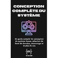 Conception complète du système: Un guide complet de conception du système: bases, sélection de base de données, réseautage et études de cas (French Edition)