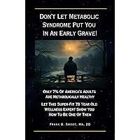 Don't Let Metabolic Syndrome Put You In An Early Grave: Only 7% of America's Adults are Metabolically Healthy. Let This Super-Fit 78 Year Old Wellness Expert Show You How To Be One Of Them