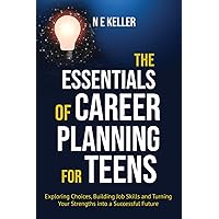 The Essentials of Career Planning for Teens: Exploring Choices, Building Job Skills and Turning Your Strengths into a Successful Future
