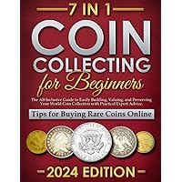 Coin Collecting For Beginners: The All-Inclusive Guide to Easily Building, Valuing, and Preserving Your World Coin Collection with Practical Expert Advice.