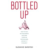 Bottled Up: How the Way We Feed Babies Has Come to Define Motherhood, and Why It Shouldn’t Bottled Up: How the Way We Feed Babies Has Come to Define Motherhood, and Why It Shouldn’t Audible Audiobook Hardcover Kindle MP3 CD