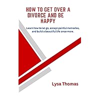 HOW TO GET OVER A DIVORCE AND BE HAPPY: Learn how to let go, accept painful memories , build a beautiful life once more and Supporting Your Children Every Step of the Way HOW TO GET OVER A DIVORCE AND BE HAPPY: Learn how to let go, accept painful memories , build a beautiful life once more and Supporting Your Children Every Step of the Way Kindle Paperback