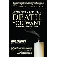 How to Get the Death You Want: A Practical and Moral Guide How to Get the Death You Want: A Practical and Moral Guide Paperback Kindle