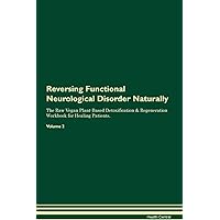 Reversing Functional Neurological Disorder Naturally The Raw Vegan Plant-Based Detoxification & Regeneration Workbook for Healing Patients. Volume 2
