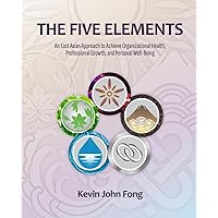 The Five Elements: An East Asian Approach to Achieve Organizational Health, Professional Growth, and Personal Well-Being