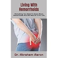 Living With Hemorrhoids: Everything You Need To Know About Hemorrhoids And Get Reid Of It For Life Living With Hemorrhoids: Everything You Need To Know About Hemorrhoids And Get Reid Of It For Life Paperback Kindle