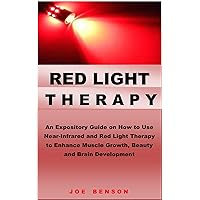RED LIGHT THERAPY: An Expository Guide on How to Use Near- Infrared and Red Light Therapy to Enhance Muscle Growth, Beauty and Brain Development RED LIGHT THERAPY: An Expository Guide on How to Use Near- Infrared and Red Light Therapy to Enhance Muscle Growth, Beauty and Brain Development Kindle Paperback