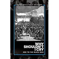 Why Shouldn't I Cry: Ode to the Black Man Why Shouldn't I Cry: Ode to the Black Man Kindle Paperback