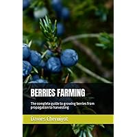 BERRIES FARMING: The complete guide to growing berries from propagation to harvesting (FRUIT FARMING BOOKS)