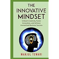 The Innovative Mindset: Unlock the Power of Your Mind, Foster Innovation, Lead a Culture of Creativity, and Achieve Limitless Business Success with ... (Ultimate Mindset Mastery Series, Band 2)