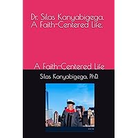 Dr. Silas Kanyabigega * A Faith-Centered Life *: A Faith-Centered Life Dr. Silas Kanyabigega * A Faith-Centered Life *: A Faith-Centered Life Paperback Kindle