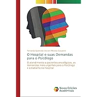 O Hospital e suas Demandas para o Psicólogo: O atendimento a pacientes oncológicos, as demandas mais urgentes para o Psicólogo e o trabalho no hospital (Portuguese Edition)