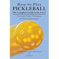 How to Play Pickleball: The Complete Guide from A to Z: Illustrated Stroke Techniques and Winning Strategies How to Play Pickleball: The Complete Guide from A to Z: Illustrated Stroke Techniques and Winning Strategies Paperback