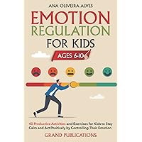 EMOTION REGULATION FOR KIDS AGES 6-10: 40 Productive Activities and Exercises for Kids to Stay Calm and Act Positively by Controlling their Emotions EMOTION REGULATION FOR KIDS AGES 6-10: 40 Productive Activities and Exercises for Kids to Stay Calm and Act Positively by Controlling their Emotions Paperback Kindle