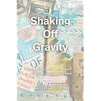 Shaking Off Gravity: Reaching Act III with Passion, Purpose, Humor, and Peace Shaking Off Gravity: Reaching Act III with Passion, Purpose, Humor, and Peace Paperback