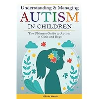 Understanding and Managing Autism in Children: The Ultimate Guide to Autism in Girls and Boys - Early Signs, Creating Routines, Managing Sensory ... Meltdowns, Breathing Practices and Much More.