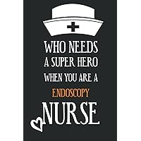 Who Needs A Super Hero When You Are Endoscopy Nurse: Perfect Notebook Gifts for nurses appreciation of graduation /Christmas/Thanksgiving/Birthday…120 lined pages to write notes