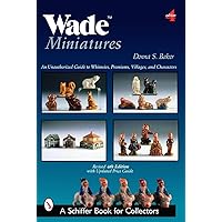 Wade Miniatures: An Unauthorized Guide to Whimsies(r), Premiums, Villages, and Characters (Schiffer Book for Collectors) Wade Miniatures: An Unauthorized Guide to Whimsies(r), Premiums, Villages, and Characters (Schiffer Book for Collectors) Paperback
