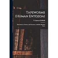 Tapeworms (human Entozoa): Their Sources, Varieties, and Treatment; With One Hundred Cases Tapeworms (human Entozoa): Their Sources, Varieties, and Treatment; With One Hundred Cases Paperback