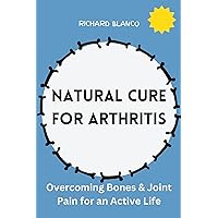 NATURAL CURE FOR ARTHRITIS: Overcoming Bones & Joint Pain for an Active Life NATURAL CURE FOR ARTHRITIS: Overcoming Bones & Joint Pain for an Active Life Kindle Paperback