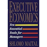 Executive Economics: Ten Essential Tools for Managers Executive Economics: Ten Essential Tools for Managers Paperback Kindle Hardcover