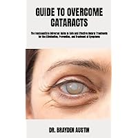 GUIDE TO OVERCOME CATARACTS: The Inexhaustible Universal Guide to Safe and Effective Natural Treatments for the Elimination, Prevention, and Treatment of Symptoms GUIDE TO OVERCOME CATARACTS: The Inexhaustible Universal Guide to Safe and Effective Natural Treatments for the Elimination, Prevention, and Treatment of Symptoms Paperback Kindle