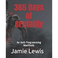 365 Days of Brutality: An Anti-Programming Manifesto 365 Days of Brutality: An Anti-Programming Manifesto Paperback