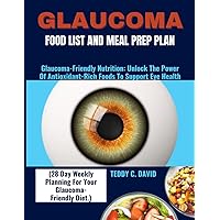 GLAUCOMA FOOD LIST AND MEAL PREP PLAN (28 Day Weekly Planning For Your Glaucoma-Friendly Diet.): Glaucoma-Friendly Nutrition: Unlock The Power Of Antioxidant-Rich Foods To Support Eye Health