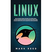 Linux: The Ultimate Crash Course to Learn Linux, System Administration, Network Security, and Cloud Computing with Examples and Exercises Linux: The Ultimate Crash Course to Learn Linux, System Administration, Network Security, and Cloud Computing with Examples and Exercises Hardcover Paperback